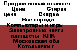 Продам новый планшет › Цена ­ 3 000 › Старая цена ­ 5 000 › Скидка ­ 50 - Все города Компьютеры и игры » Электронные книги, планшеты, КПК   . Московская обл.,Котельники г.